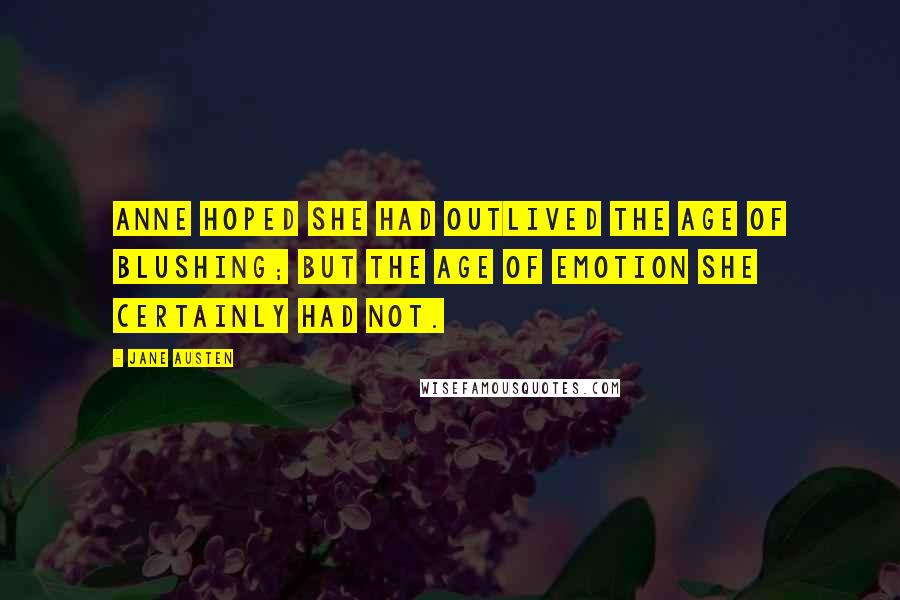 Jane Austen Quotes: Anne hoped she had outlived the age of blushing; but the age of emotion she certainly had not.