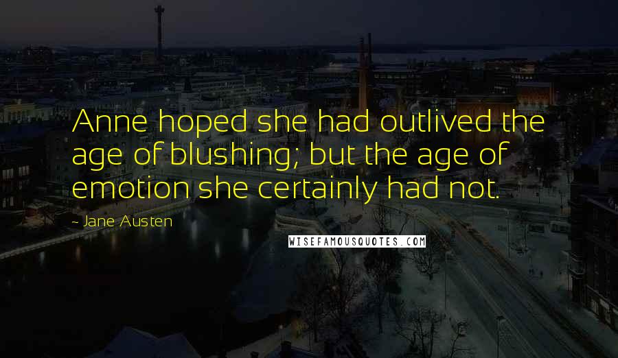 Jane Austen Quotes: Anne hoped she had outlived the age of blushing; but the age of emotion she certainly had not.