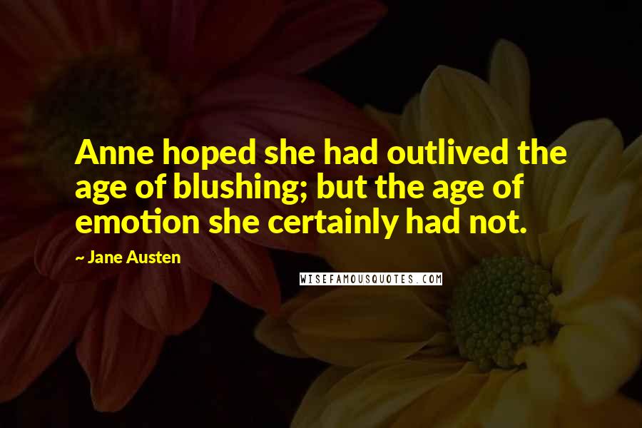 Jane Austen Quotes: Anne hoped she had outlived the age of blushing; but the age of emotion she certainly had not.