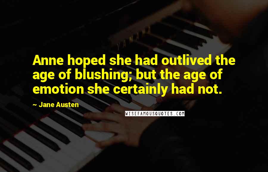Jane Austen Quotes: Anne hoped she had outlived the age of blushing; but the age of emotion she certainly had not.