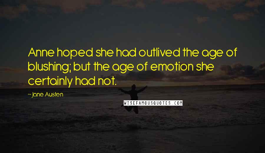 Jane Austen Quotes: Anne hoped she had outlived the age of blushing; but the age of emotion she certainly had not.