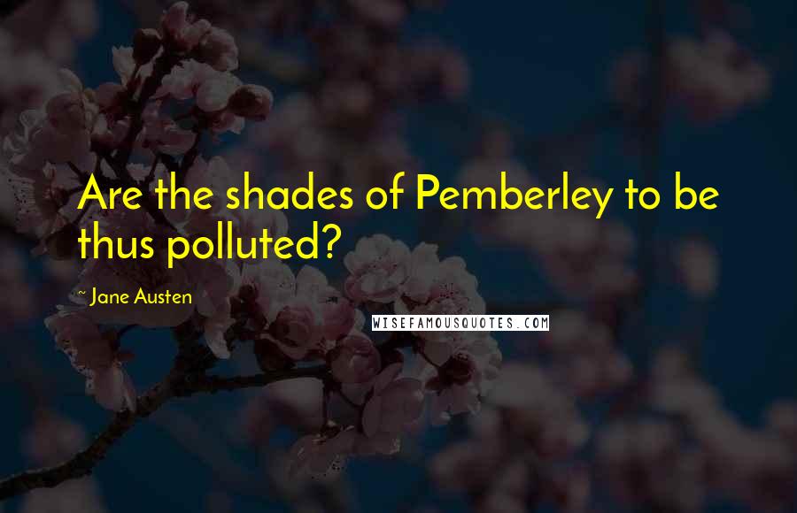 Jane Austen Quotes: Are the shades of Pemberley to be thus polluted?