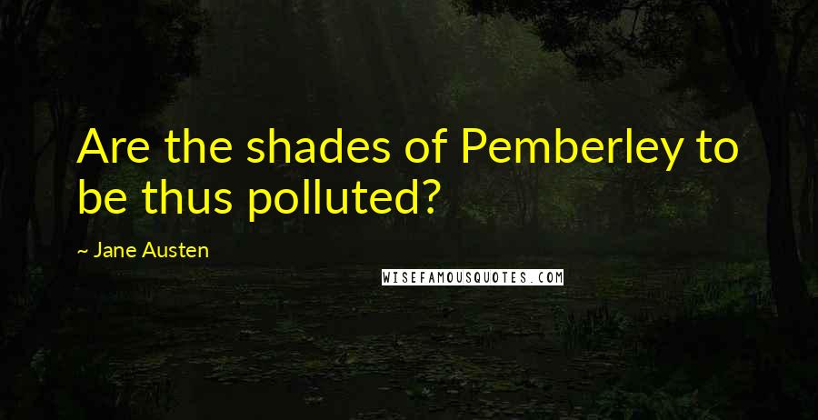 Jane Austen Quotes: Are the shades of Pemberley to be thus polluted?