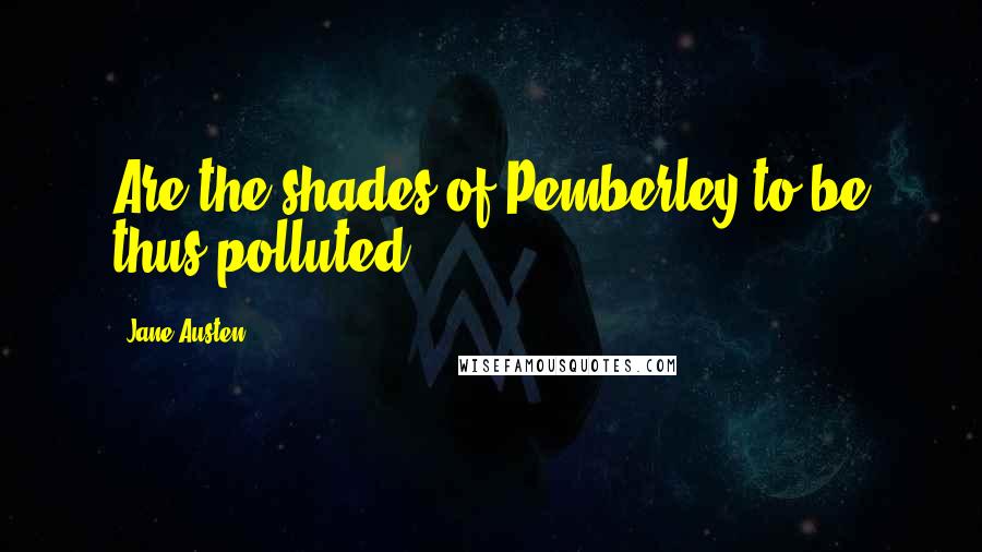 Jane Austen Quotes: Are the shades of Pemberley to be thus polluted?