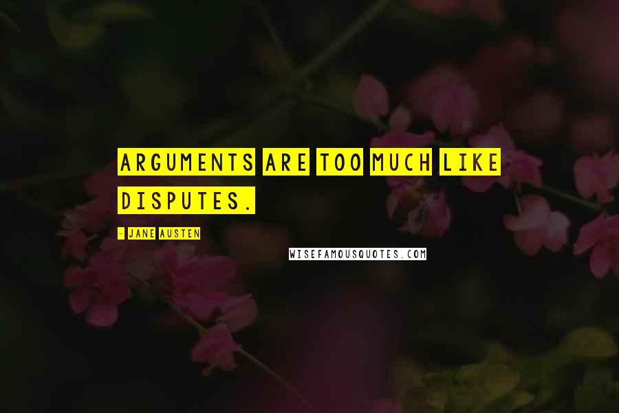 Jane Austen Quotes: Arguments are too much like disputes.