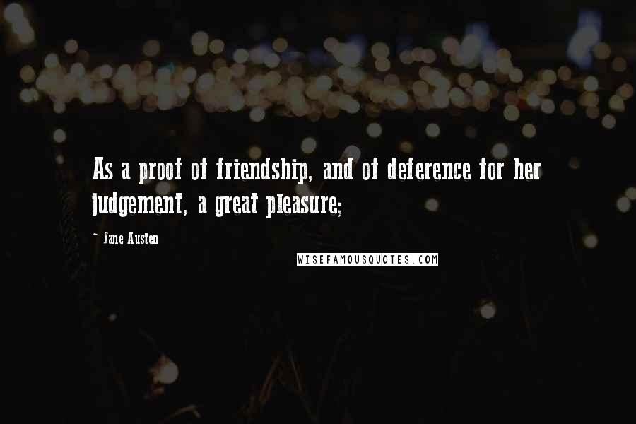 Jane Austen Quotes: As a proof of friendship, and of deference for her judgement, a great pleasure;