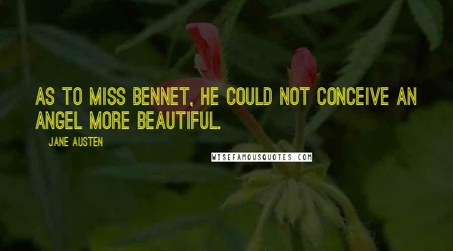 Jane Austen Quotes: As to Miss Bennet, he could not conceive an angel more beautiful.