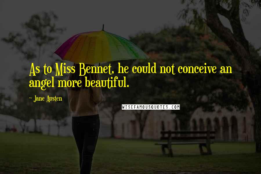 Jane Austen Quotes: As to Miss Bennet, he could not conceive an angel more beautiful.