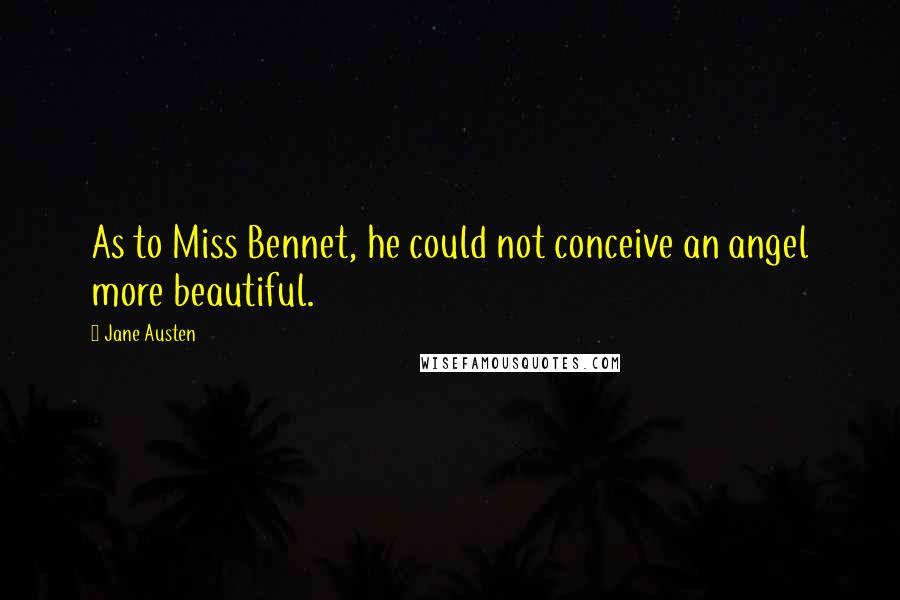 Jane Austen Quotes: As to Miss Bennet, he could not conceive an angel more beautiful.