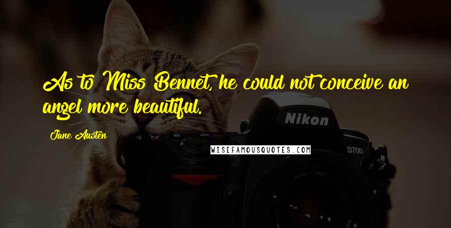 Jane Austen Quotes: As to Miss Bennet, he could not conceive an angel more beautiful.