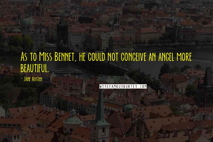 Jane Austen Quotes: As to Miss Bennet, he could not conceive an angel more beautiful.