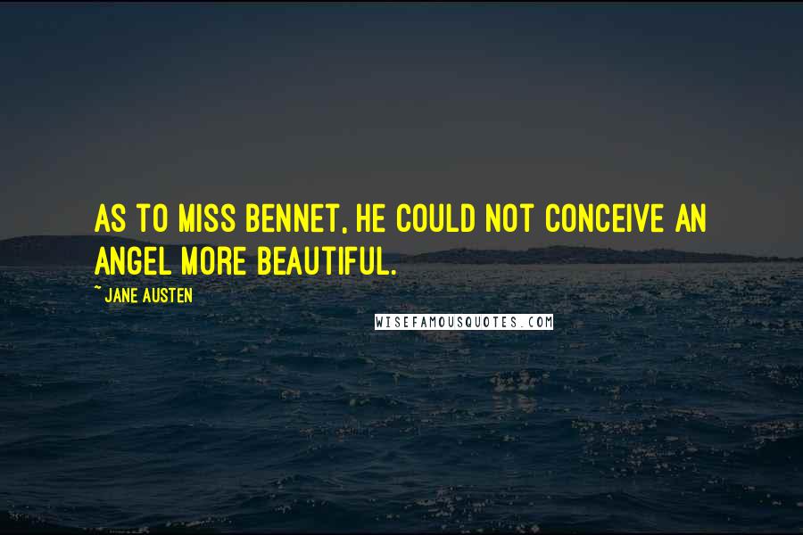 Jane Austen Quotes: As to Miss Bennet, he could not conceive an angel more beautiful.