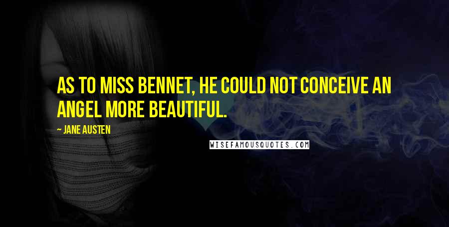 Jane Austen Quotes: As to Miss Bennet, he could not conceive an angel more beautiful.