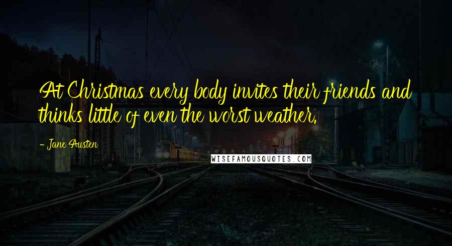 Jane Austen Quotes: At Christmas every body invites their friends and thinks little of even the worst weather.