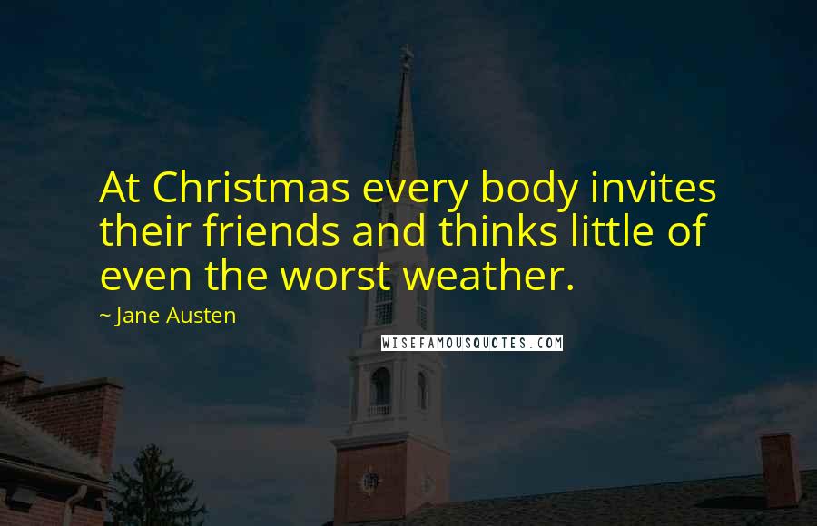 Jane Austen Quotes: At Christmas every body invites their friends and thinks little of even the worst weather.