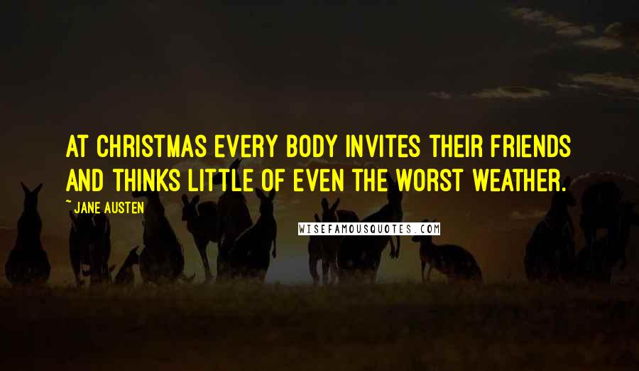 Jane Austen Quotes: At Christmas every body invites their friends and thinks little of even the worst weather.