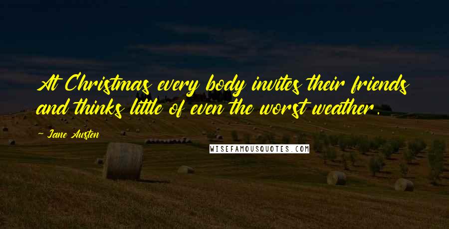 Jane Austen Quotes: At Christmas every body invites their friends and thinks little of even the worst weather.