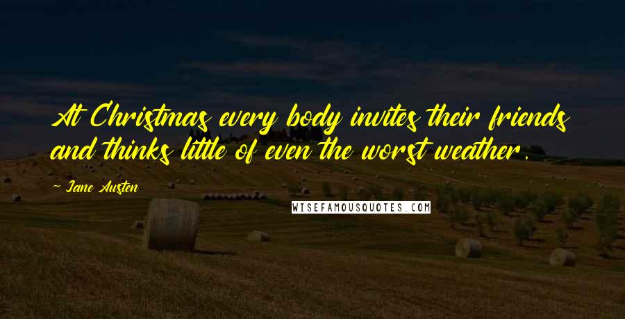 Jane Austen Quotes: At Christmas every body invites their friends and thinks little of even the worst weather.