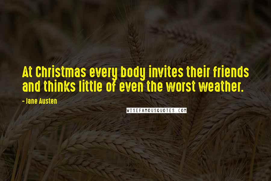 Jane Austen Quotes: At Christmas every body invites their friends and thinks little of even the worst weather.