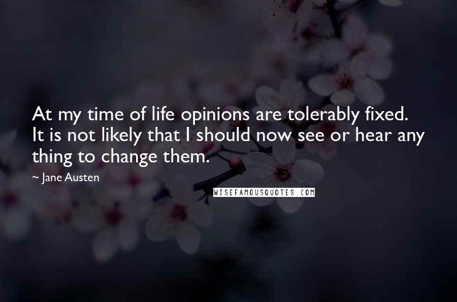 Jane Austen Quotes: At my time of life opinions are tolerably fixed. It is not likely that I should now see or hear any thing to change them.