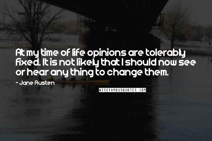 Jane Austen Quotes: At my time of life opinions are tolerably fixed. It is not likely that I should now see or hear any thing to change them.