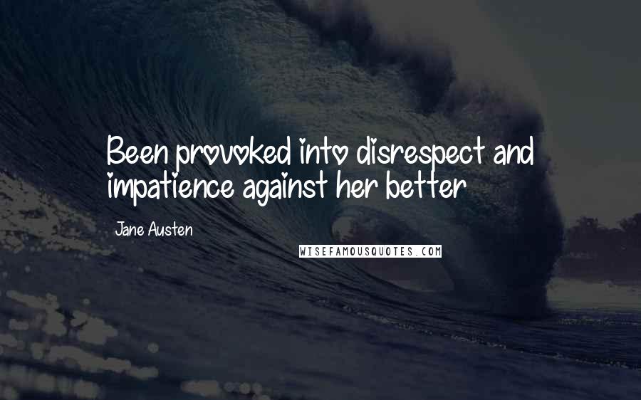 Jane Austen Quotes: Been provoked into disrespect and impatience against her better