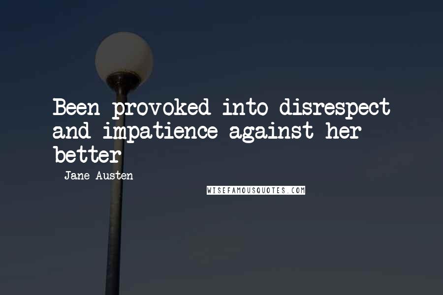 Jane Austen Quotes: Been provoked into disrespect and impatience against her better