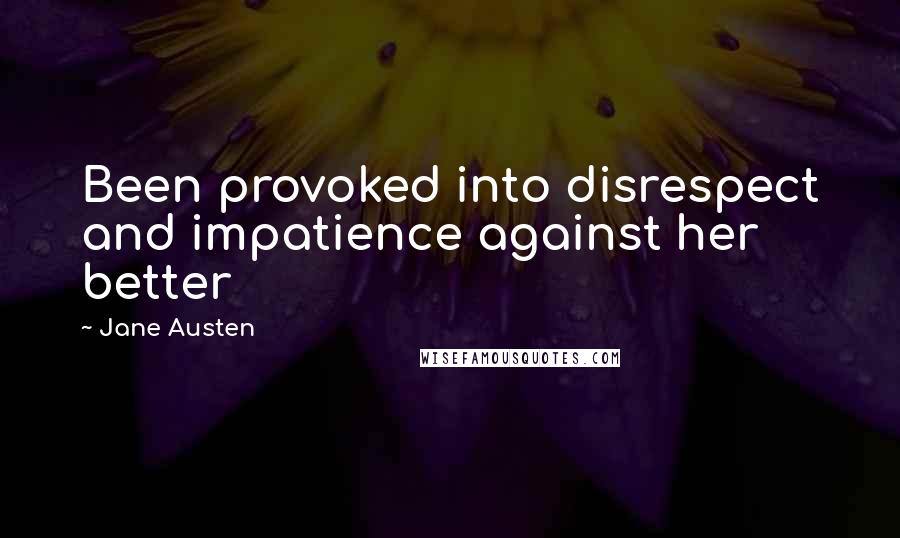 Jane Austen Quotes: Been provoked into disrespect and impatience against her better