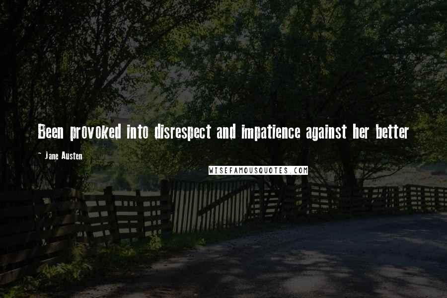 Jane Austen Quotes: Been provoked into disrespect and impatience against her better