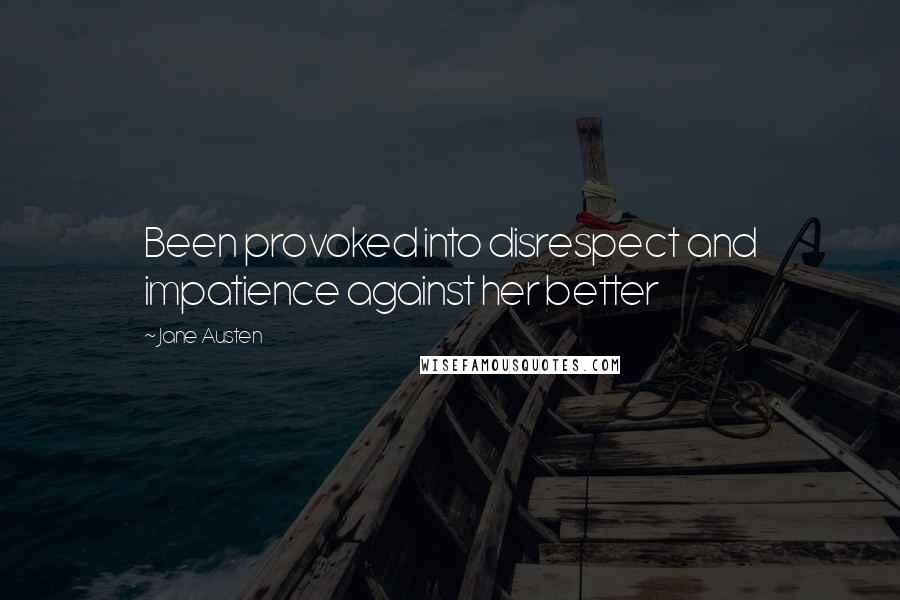 Jane Austen Quotes: Been provoked into disrespect and impatience against her better