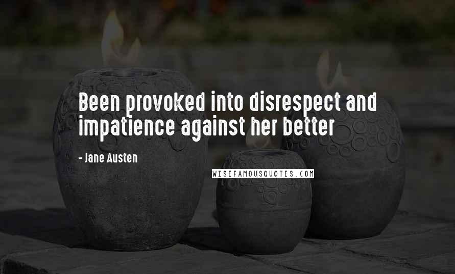 Jane Austen Quotes: Been provoked into disrespect and impatience against her better