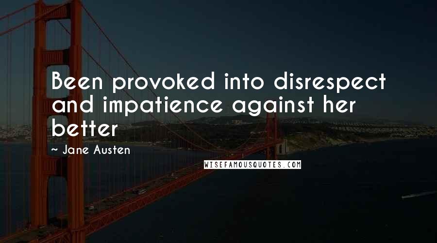 Jane Austen Quotes: Been provoked into disrespect and impatience against her better