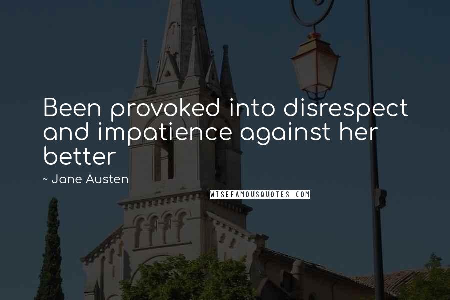 Jane Austen Quotes: Been provoked into disrespect and impatience against her better