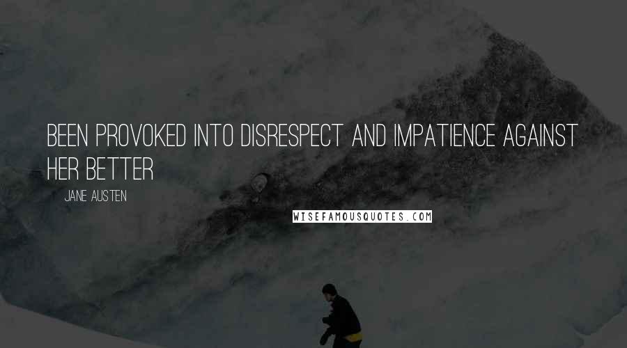 Jane Austen Quotes: Been provoked into disrespect and impatience against her better