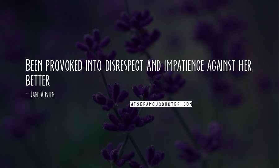 Jane Austen Quotes: Been provoked into disrespect and impatience against her better