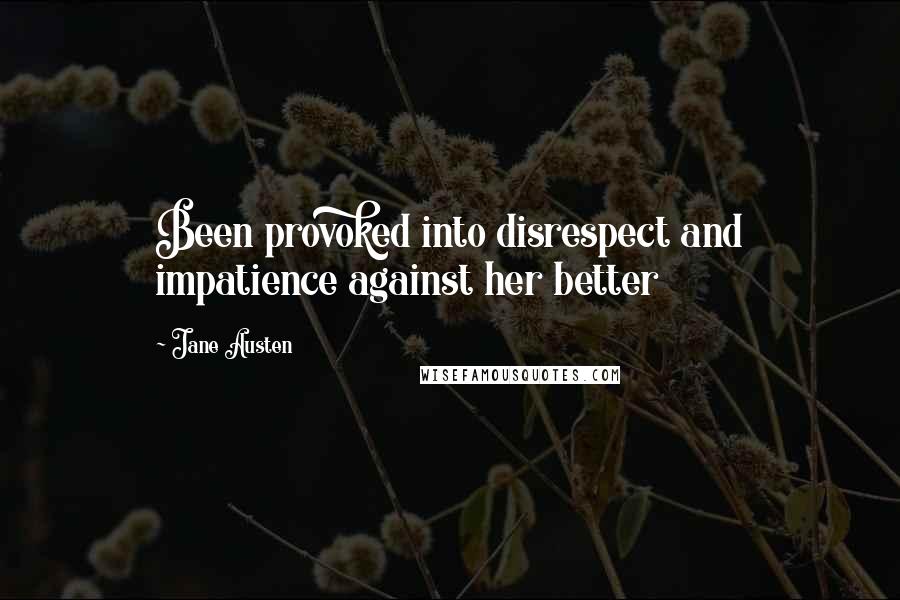 Jane Austen Quotes: Been provoked into disrespect and impatience against her better