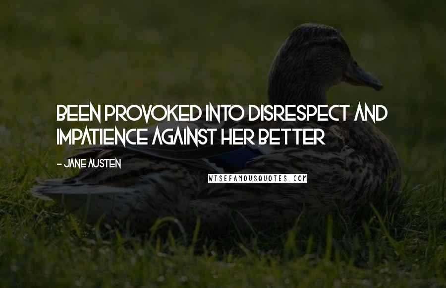 Jane Austen Quotes: Been provoked into disrespect and impatience against her better