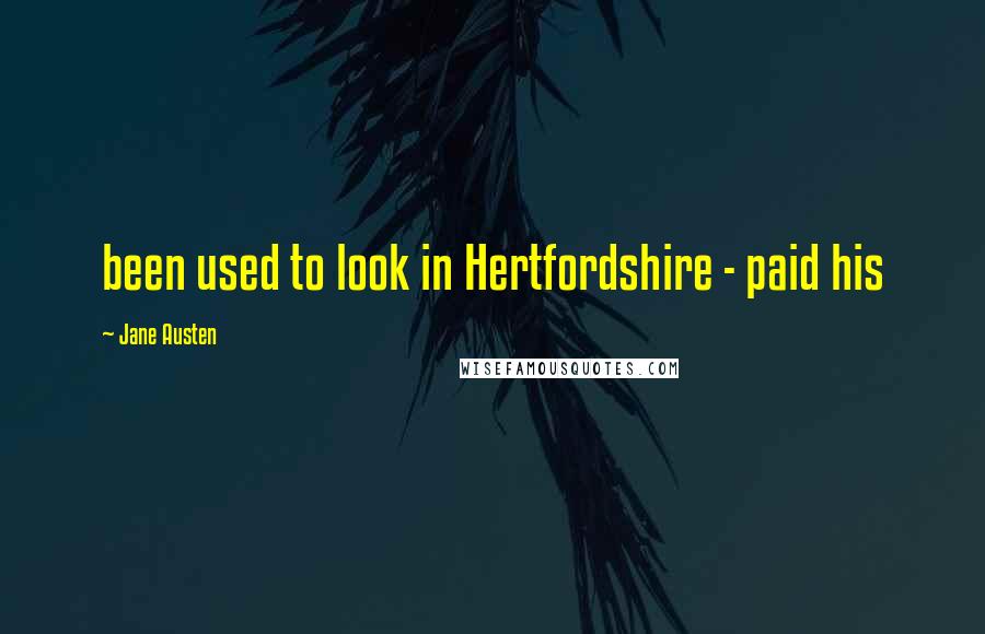 Jane Austen Quotes: been used to look in Hertfordshire - paid his