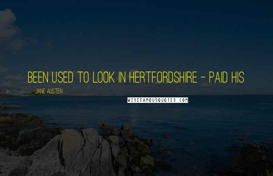 Jane Austen Quotes: been used to look in Hertfordshire - paid his