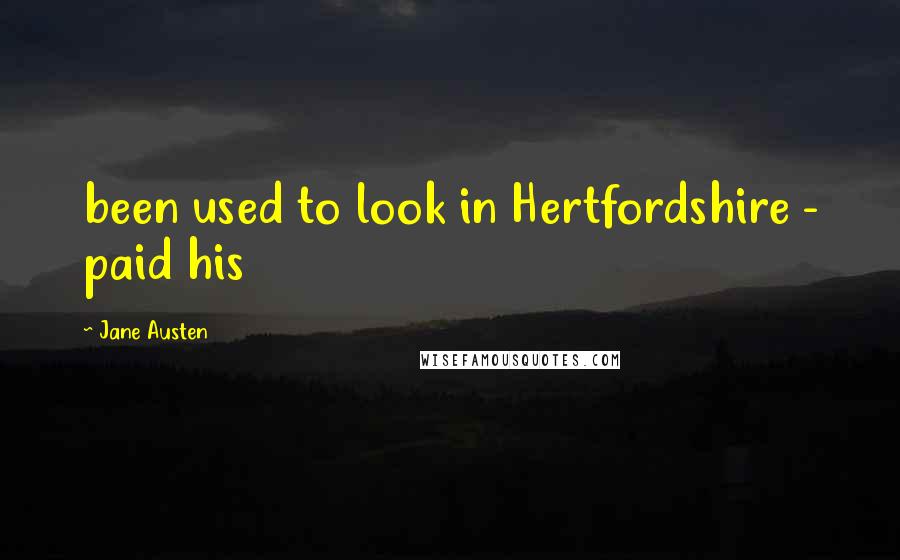 Jane Austen Quotes: been used to look in Hertfordshire - paid his