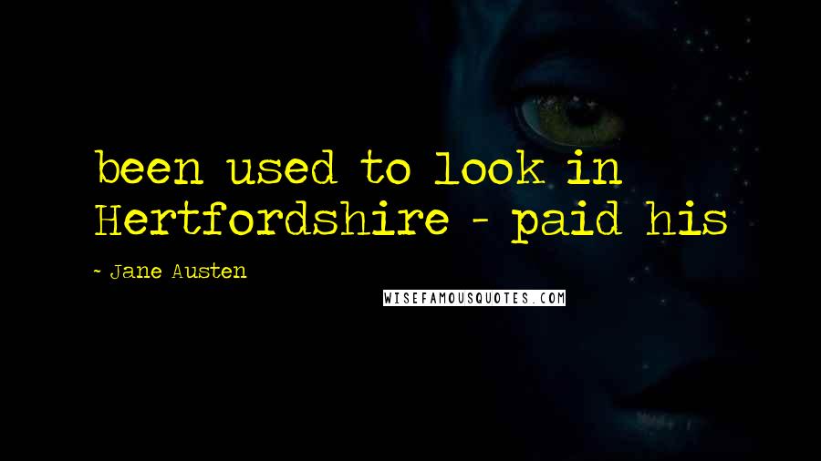 Jane Austen Quotes: been used to look in Hertfordshire - paid his