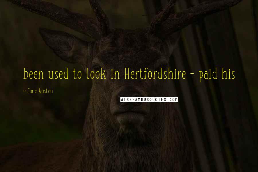 Jane Austen Quotes: been used to look in Hertfordshire - paid his