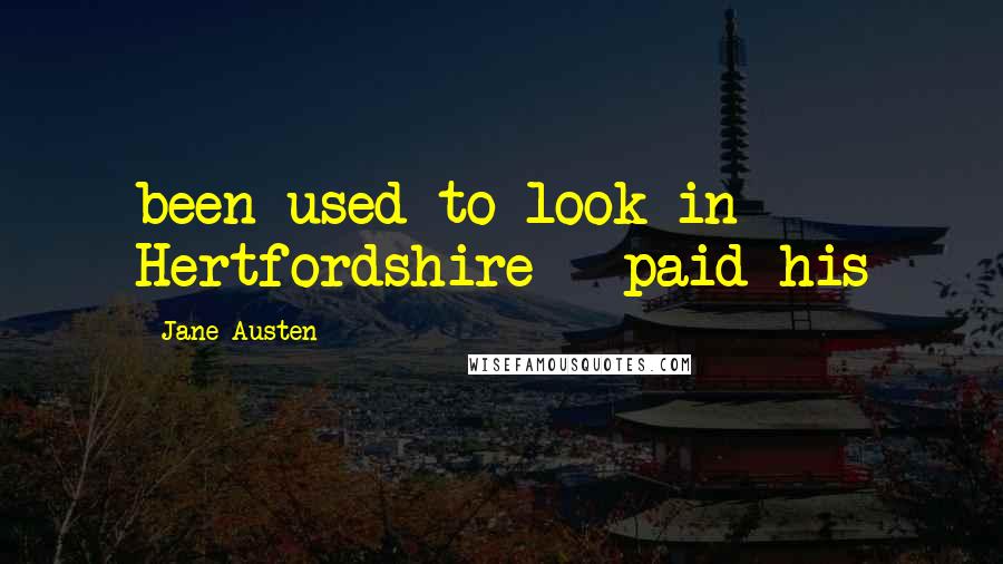 Jane Austen Quotes: been used to look in Hertfordshire - paid his