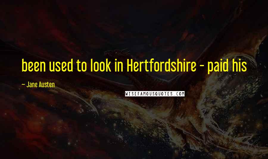 Jane Austen Quotes: been used to look in Hertfordshire - paid his