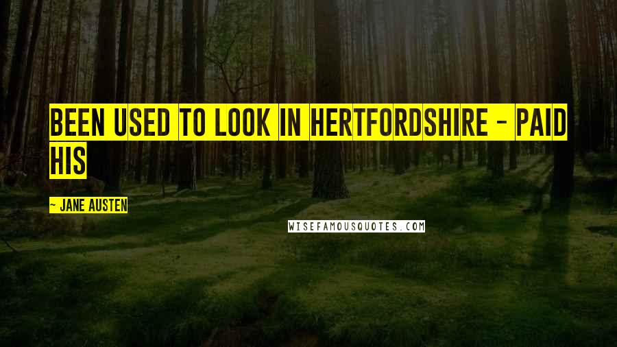 Jane Austen Quotes: been used to look in Hertfordshire - paid his
