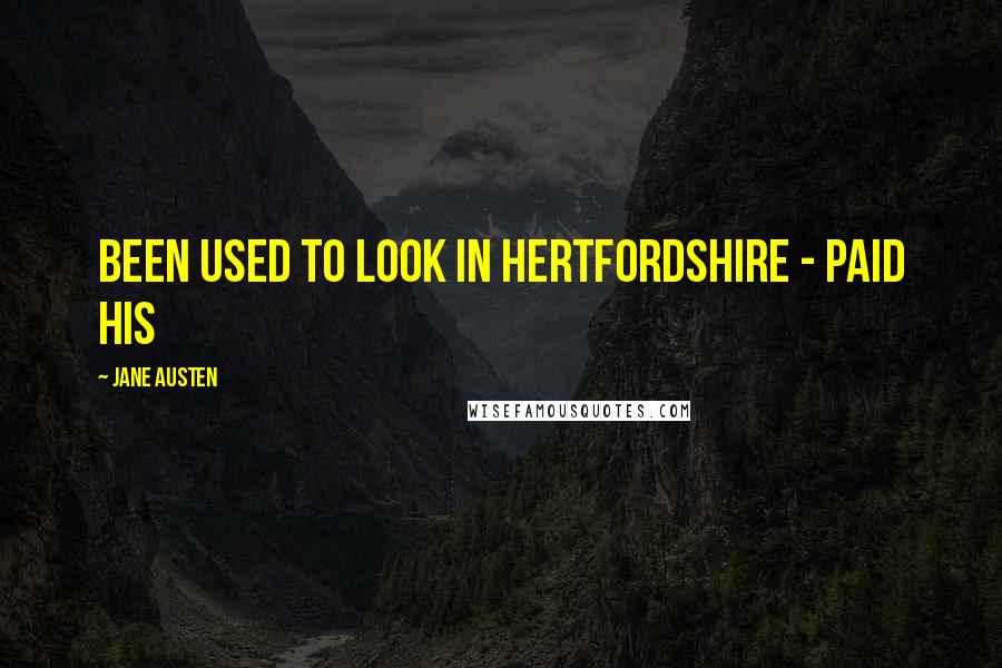 Jane Austen Quotes: been used to look in Hertfordshire - paid his