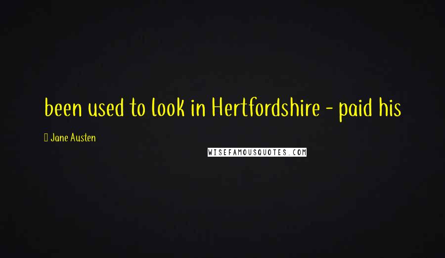 Jane Austen Quotes: been used to look in Hertfordshire - paid his