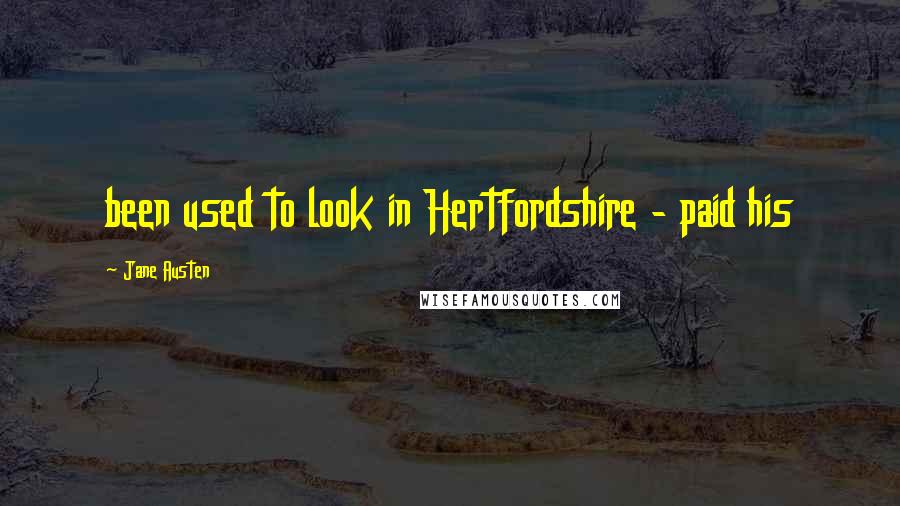 Jane Austen Quotes: been used to look in Hertfordshire - paid his