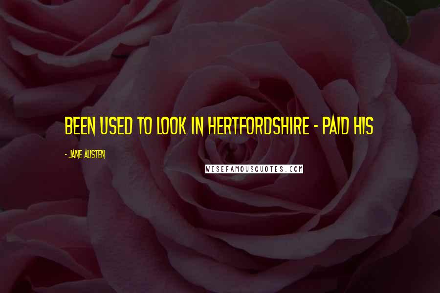 Jane Austen Quotes: been used to look in Hertfordshire - paid his