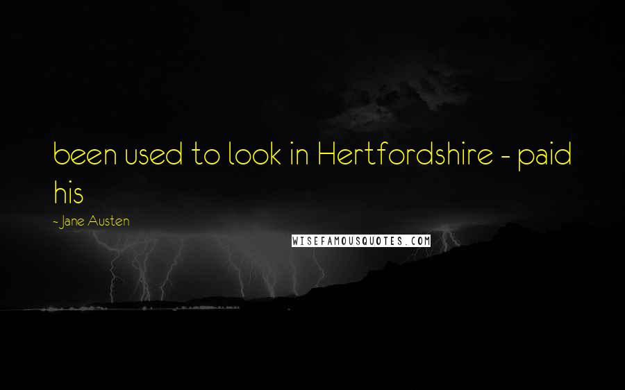Jane Austen Quotes: been used to look in Hertfordshire - paid his